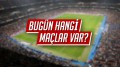 Bugün hangi maçlar var?